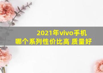 2021年vivo手机哪个系列性价比高 质量好